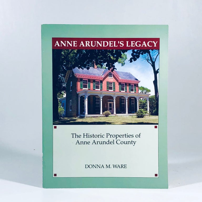 Item #10925 Anne Arundel's Legacy: The Historic Properties of Anne Arundel County. Donna M. Ware.