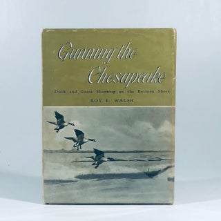 Item #10979 Gunning the Chesapeake: Duck and Goose Shooting on the Eastern Shore. Roy E. Walsh