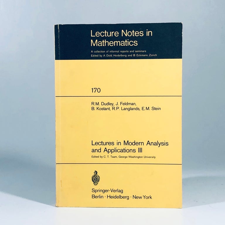 Item #12073 Lectures in Modern Analysis and Applications III (Lecture Notes in Mathematics). R. M. Dudley, J. Feldman, B. Kostant, R. P. Langlands, E. M. Stein, C. T. Taam.