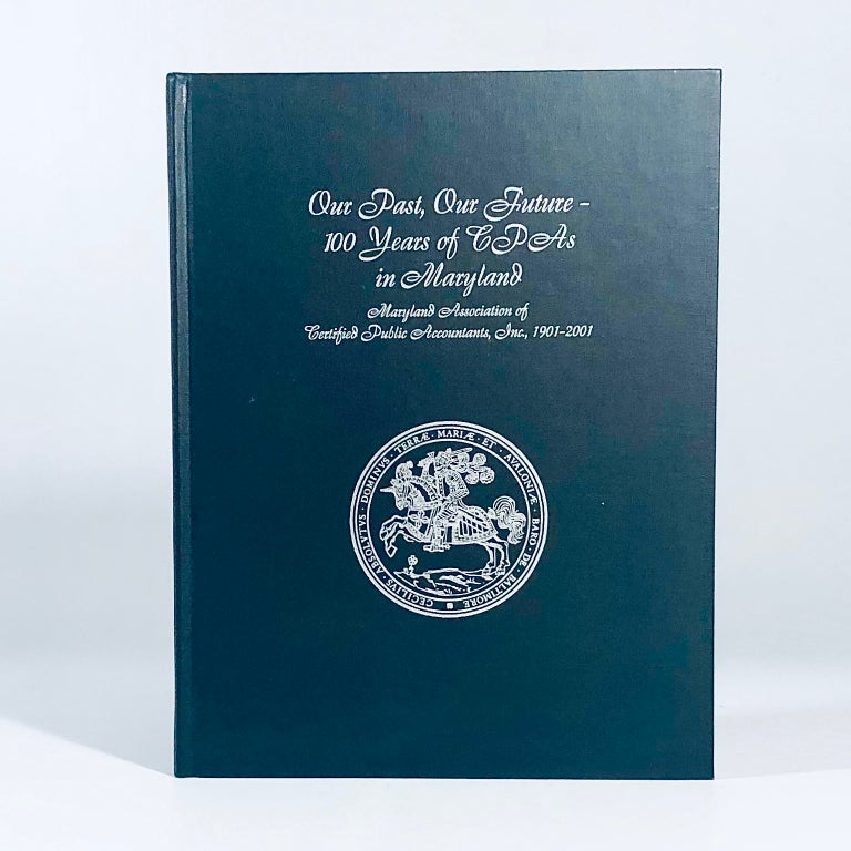 Item #12179 Our Past, Our Future: 100 years of CPAs in Maryland: Maryland Association of Certified Public Accountants, Inc., 1901-2001. Stephen E. Loeb.