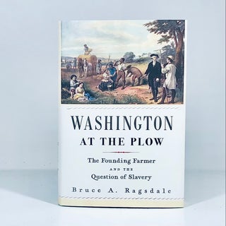 Item #14400 Washington at the Plow: The Founding Farmer and the Question of Slavery. Bruce Ragsdale