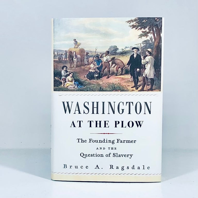 Item #14400 Washington at the Plow: The Founding Farmer and the Question of Slavery. Bruce Ragsdale.