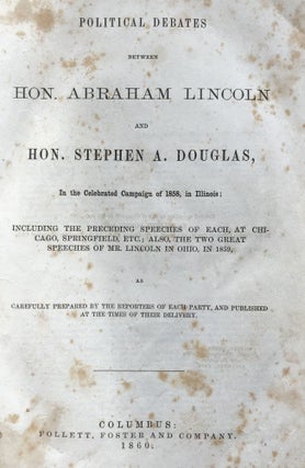 Political Debates Between Hon. Abraham Lincoln and Hon. Stephen A. Douglas, in the Celebrated Campaign of 1858, in Illinois...