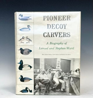 Item #15293 Pioneer Decoy Carvers: a Biography of Lemuel and Stephen Ward. Velma Berkey Barry...