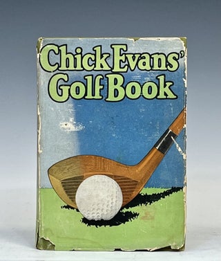 Item #15845 Chick Evans' Golf Book: The Story of the Sporting Battles of the Greatest of All...