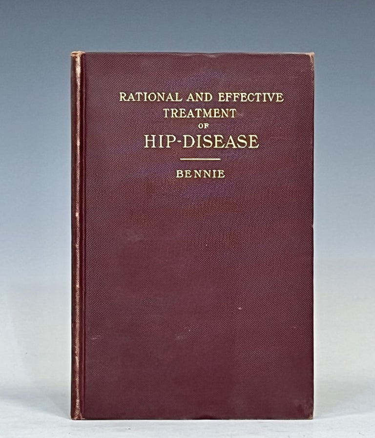 Item #16278 Rational and Effective Treatment of Hip Disease Founded on Experience of Numerous Cases in Hospital Practice During 28 Years. P. Bruce Bennie.