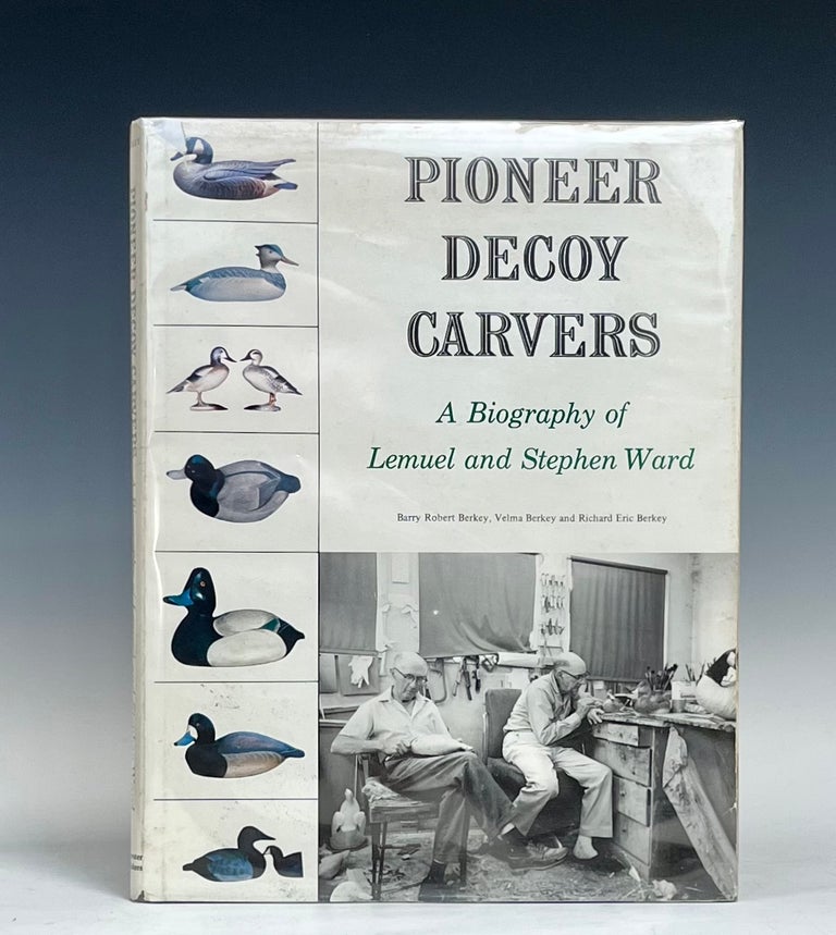 Item #16475 Pioneer Decoy Carvers: a Biography of Lemuel and Stephen Ward. Velma Berkey Barry Robert Berkey, Richard Eric Berkey, the Ward Brothers.