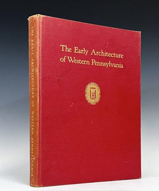 Item #16665 The Early Architecture of Western Pennsylvania: A Record of Building Before 1860,...