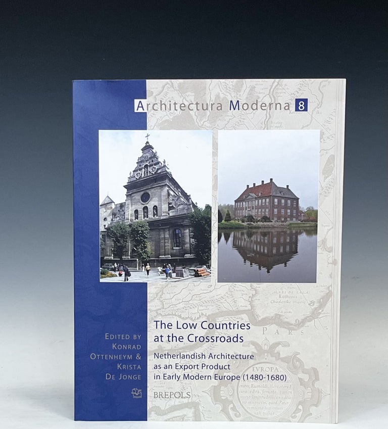Item #16792 The Low Countries at the Crossroads: Netherlandish Architecture and Export Product in Early Modern Europe (1480-1680). Konrad Ottenheym.