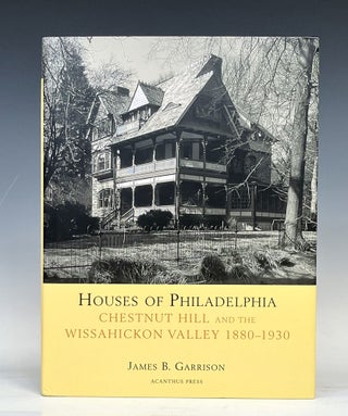 Item #17035 Houses of Philadelphia; Chestnut Hill and the Wissahickon Valley, 1880-1930. James B....