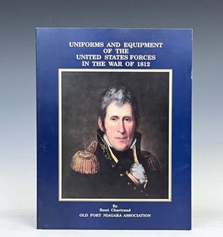 Item #17527 Uniforms and Equipment of the United States Forces in the War of 1812. Rene Chartrand