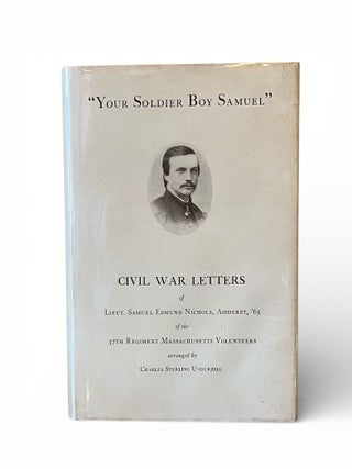 Your Soldier Boy Samuel; Civil War Letters of Lieut. Samuel Edmund Nichols, Amherst, '65, of. Charles Sterling Underhill.
